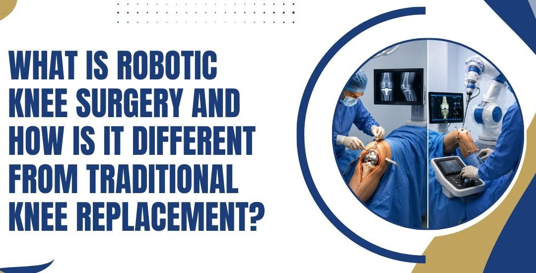 What Is Robotic Knee Surgery and How Is It Different from Traditional Knee Replacement